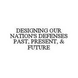 DESIGNING OUR NATION'S DEFENSES PAST, PRESENT, & FUTURE