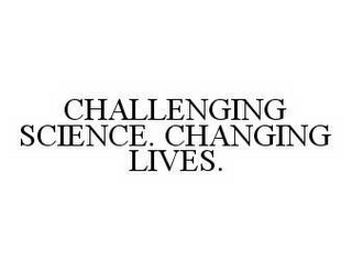 CHALLENGING SCIENCE. CHANGING LIVES.