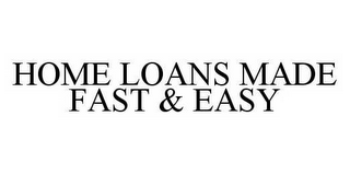 HOME LOANS MADE FAST & EASY