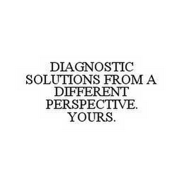 DIAGNOSTIC SOLUTIONS FROM A DIFFERENT PERSPECTIVE. YOURS.