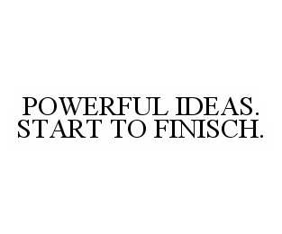 POWERFUL IDEAS. START TO FINISCH.