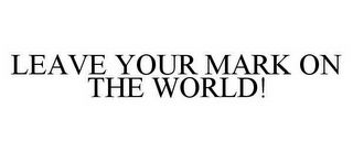 LEAVE YOUR MARK ON THE WORLD!