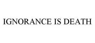 IGNORANCE IS DEATH