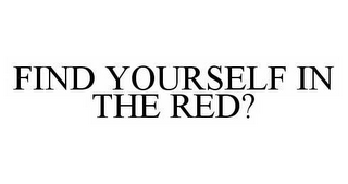 FIND YOURSELF IN THE RED?