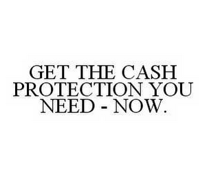 GET THE CASH PROTECTION YOU NEED - NOW.