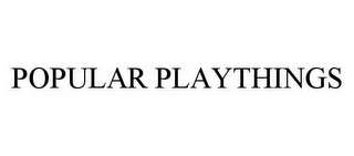 POPULAR PLAYTHINGS