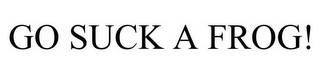 GO SUCK A FROG!