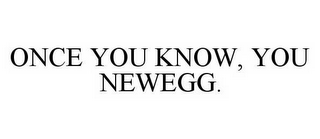 ONCE YOU KNOW, YOU NEWEGG.
