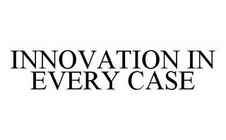 INNOVATION IN EVERY CASE