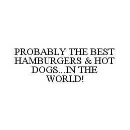 PROBABLY THE BEST HAMBURGERS & HOT DOGS...IN THE WORLD!