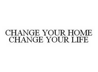 CHANGE YOUR HOME CHANGE YOUR LIFE