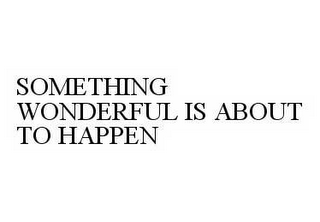 SOMETHING WONDERFUL IS ABOUT TO HAPPEN