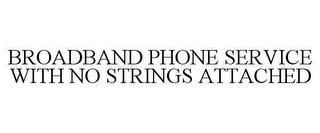 BROADBAND PHONE SERVICE WITH NO STRINGS ATTACHED