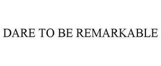 DARE TO BE REMARKABLE