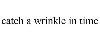 CATCH A WRINKLE IN TIME