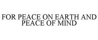 FOR PEACE ON EARTH AND PEACE OF MIND