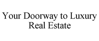 YOUR DOORWAY TO LUXURY REAL ESTATE