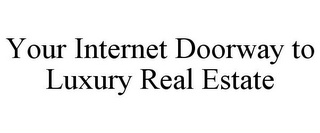 YOUR INTERNET DOORWAY TO LUXURY REAL ESTATE