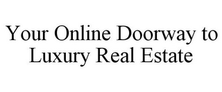 YOUR ONLINE DOORWAY TO LUXURY REAL ESTATE
