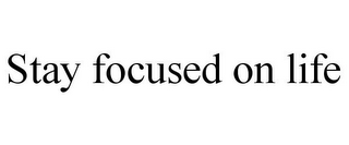 STAY FOCUSED ON LIFE