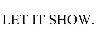 LET IT SHOW.