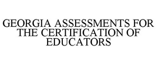 GEORGIA ASSESSMENTS FOR THE CERTIFICATION OF EDUCATORS
