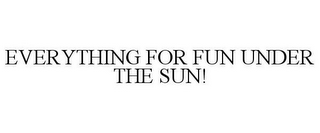 EVERYTHING FOR FUN UNDER THE SUN!