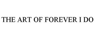 THE ART OF FOREVER I DO