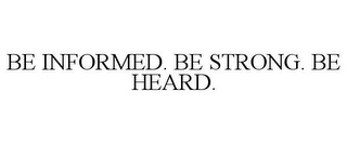 BE INFORMED. BE STRONG. BE HEARD.
