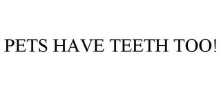 PETS HAVE TEETH TOO!