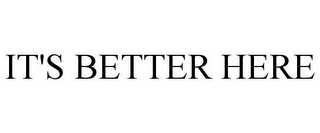 IT'S BETTER HERE