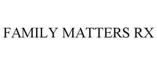 FAMILY MATTERS RX