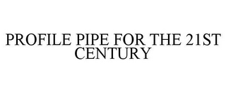 PROFILE PIPE FOR THE 21ST CENTURY
