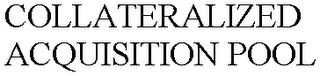 COLLATERALIZED ACQUISITION POOL