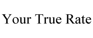 YOUR TRUE RATE