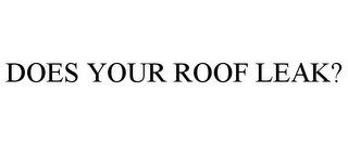 DOES YOUR ROOF LEAK?