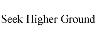 SEEK HIGHER GROUND