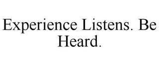 EXPERIENCE LISTENS. BE HEARD.