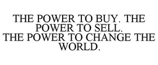 THE POWER TO BUY. THE POWER TO SELL. THE POWER TO CHANGE THE WORLD.