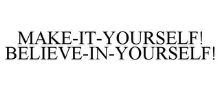 MAKE-IT-YOURSELF! BELIEVE-IN-YOURSELF!