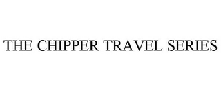 THE CHIPPER TRAVEL SERIES