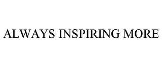 ALWAYS INSPIRING MORE