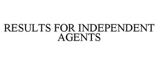 RESULTS FOR INDEPENDENT AGENTS