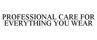 PROFESSIONAL CARE FOR EVERYTHING YOU WEAR