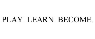 PLAY. LEARN. BECOME.