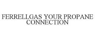 FERRELLGAS YOUR PROPANE CONNECTION
