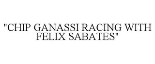 "CHIP GANASSI RACING WITH FELIX SABATES"
