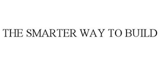 THE SMARTER WAY TO BUILD