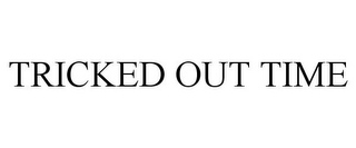 TRICKED OUT TIME