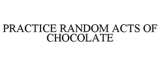 PRACTICE RANDOM ACTS OF CHOCOLATE